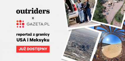 Nowy projekt Outriders i Gazeta.pl – reportaż z granicy USA i Meksyku w czterech odsłonach